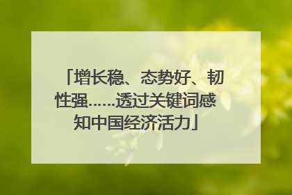 增长稳、态势好、韧性强……透过关键词感知中国经济活力