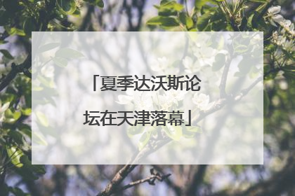 夏季达沃斯论坛在天津落幕