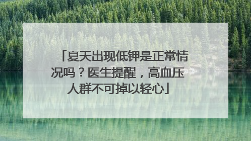 夏天出现低钾是正常情况吗？医生提醒，高血压人群不可掉以轻心