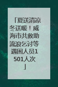夏送清凉冬送暖！威海市共救助流浪乞讨等遇困人员1501人次