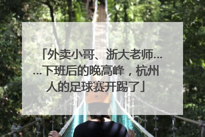 外卖小哥、浙大老师……下班后的晚高峰，杭州人的足球赛开踢了