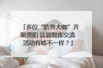 多位“防务大咖”齐聚贵阳 这届智库交流活动有啥不一样？