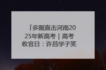 多图直击河南2025年新高考｜高考收官日：许昌学子笑迎鲜花与祝福