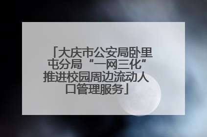 大庆市公安局卧里屯分局“一网三化”推进校园周边流动人口管理服务