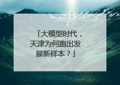 大模型时代，天津为何跑出发展新样本？