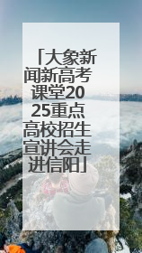 大象新闻新高考课堂2025重点高校招生宣讲会走进信阳