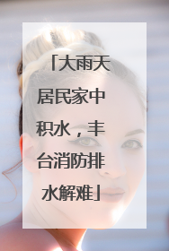 大雨天居民家中积水，丰台消防排水解难