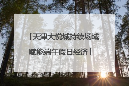 天津大悦城持续场域赋能端午假日经济