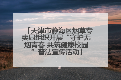 天津市静海区烟草专卖局组织开展“守护无烟青春 共筑健康校园”普法宣传活动