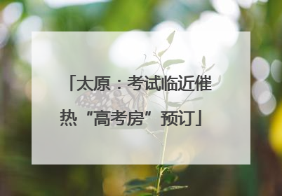 太原：考试临近催热“高考房”预订