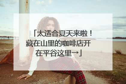 太适合夏天来啦！藏在山里的咖啡店开在平谷这里→