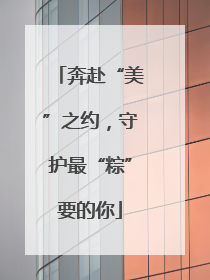 奔赴“美”之约，守护最“粽”要的你