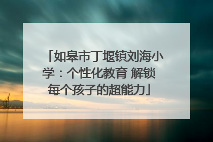 如皋市丁堰镇刘海小学：个性化教育 解锁每个孩子的超能力