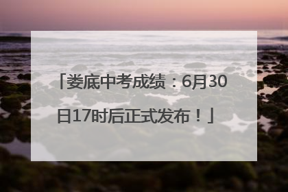 娄底中考成绩：6月30日17时后正式发布！