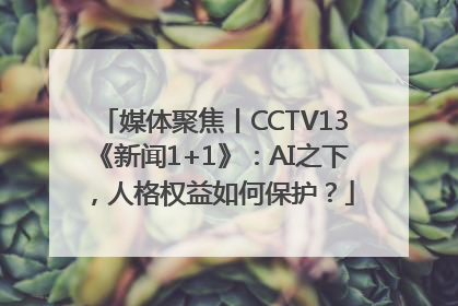 媒体聚焦丨CCTV13《新闻1+1》：AI之下，人格权益如何保护？