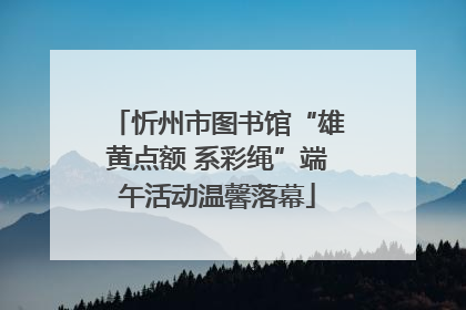 忻州市图书馆“雄黄点额 系彩绳”端午活动温馨落幕