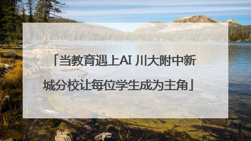 当教育遇上AI 川大附中新城分校让每位学生成为主角