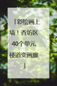 彩绘画上墙！香坊区40个单元楼道变画廊