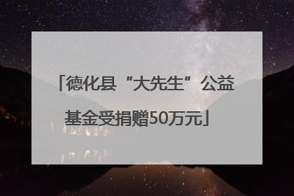 德化县“大先生”公益基金受捐赠50万元