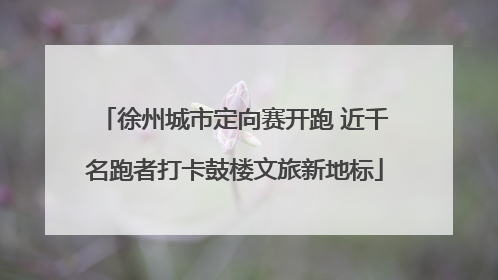 徐州城市定向赛开跑 近千名跑者打卡鼓楼文旅新地标