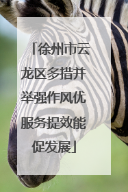 徐州市云龙区多措并举强作风优服务提效能促发展