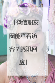 微信朋友圈能查看访客？腾讯回应