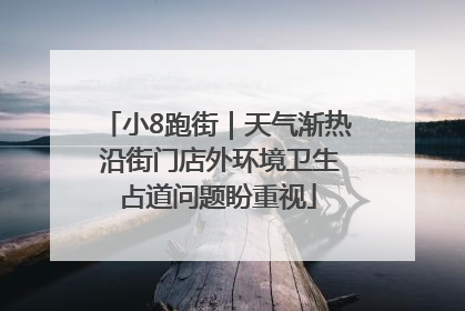 小8跑街｜天气渐热 沿街门店外环境卫生占道问题盼重视