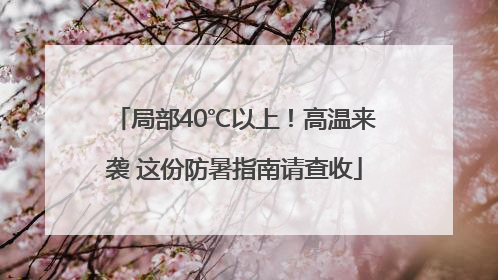 局部40℃以上！高温来袭 这份防暑指南请查收
