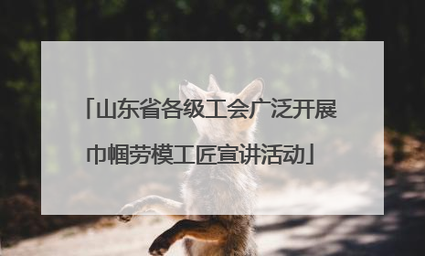 山东省各级工会广泛开展巾帼劳模工匠宣讲活动