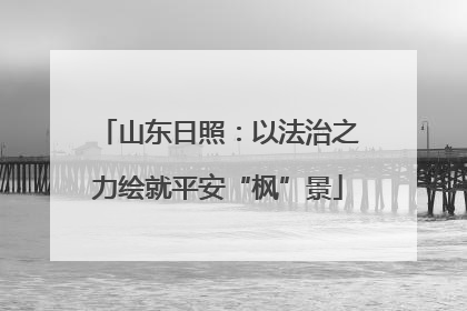 山东日照：以法治之力绘就平安“枫”景