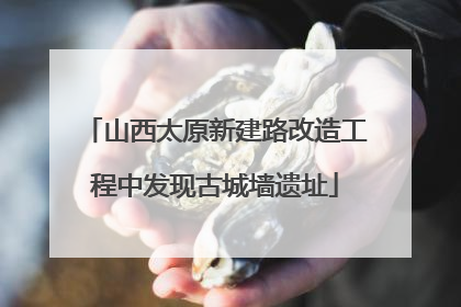 山西太原新建路改造工程中发现古城墙遗址