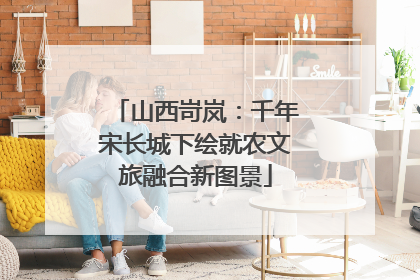 山西岢岚：千年宋长城下绘就农文旅融合新图景