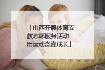 山西开展体育支教志愿服务活动 用运动浇灌成长