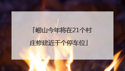 崂山今年将在21个村庄修建近千个停车位