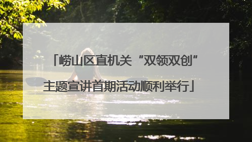 崂山区直机关“双领双创”主题宣讲首期活动顺利举行