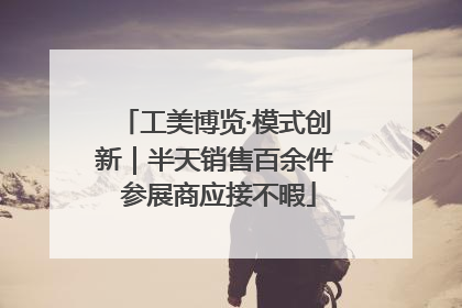 工美博览·模式创新｜半天销售百余件 参展商应接不暇