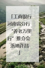 工商银行河南省分行“养老万里行”推介会 落地许昌