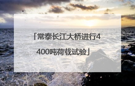 常泰长江大桥进行4400吨荷载试验