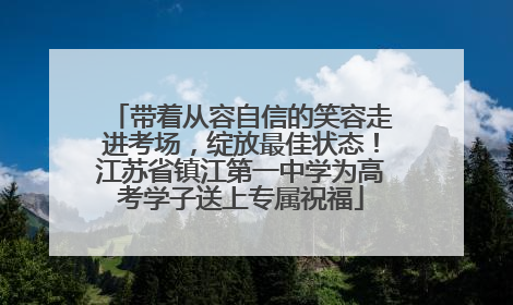 带着从容自信的笑容走进考场，绽放最佳状态！江苏省镇江第一中学为高考学子送上专属祝福