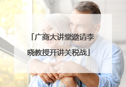 广商大讲堂邀请李晓教授开讲关税战