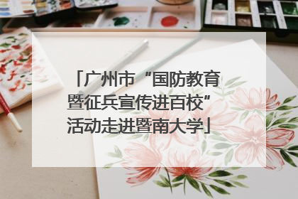 广州市“国防教育暨征兵宣传进百校”活动走进暨南大学