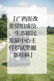广西发改委党组成员、生态移民发展中心主任罗试坚履新桂林