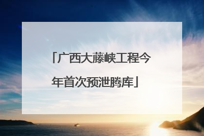 广西大藤峡工程今年首次预泄腾库