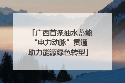广西首条抽水蓄能“电力动脉”贯通 助力能源绿色转型