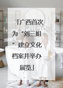 广西首次为“刘三姐”建立文化档案并举办展览