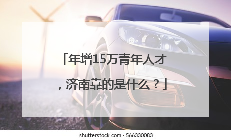 年增15万青年人才，济南靠的是什么？