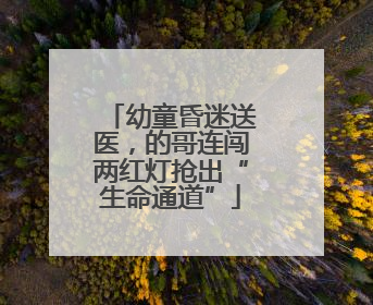 幼童昏迷送医，的哥连闯两红灯抢出“生命通道”