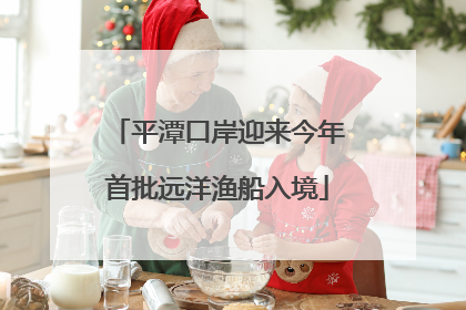 平潭口岸迎来今年首批远洋渔船入境