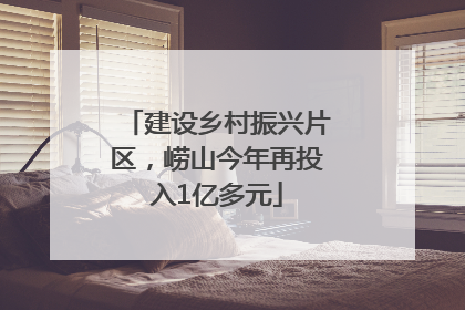 建设乡村振兴片区，崂山今年再投入1亿多元