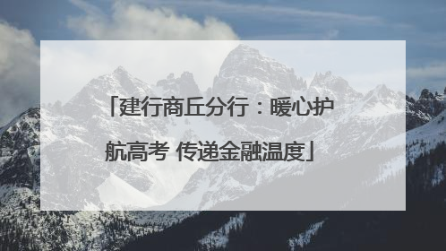 建行商丘分行：暖心护航高考 传递金融温度